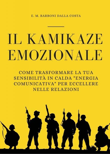 Il Kamikaze Emozionale: Come Trasformare la Tua Sensibilità in Calda "Energia Comunicativa" per Eccellere nelle Relazioni