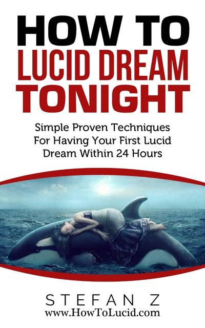 How To Lucid Dream Tonight: Simple Proven Techniques For Having Your First Lucid Dream Within 24 Hours