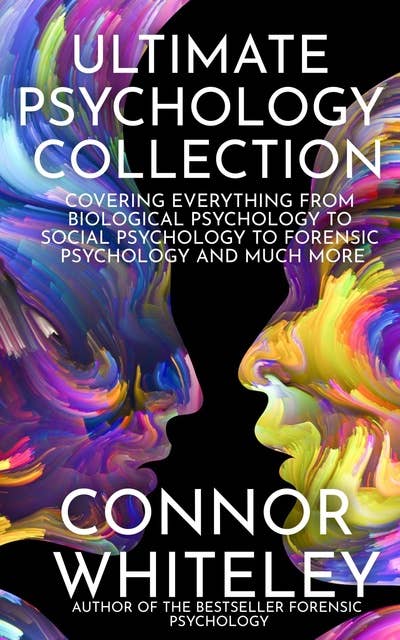 Ultimate Psychology Collection: Covering Everything From Biological Psychology to Social Psychology To Forensic Psychology and Much More