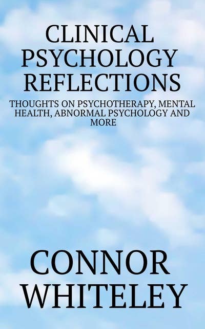 Clinical Psychology Reflections: Thoughts On Psychotherapy, Mental Health, Abnormal Psychology and More