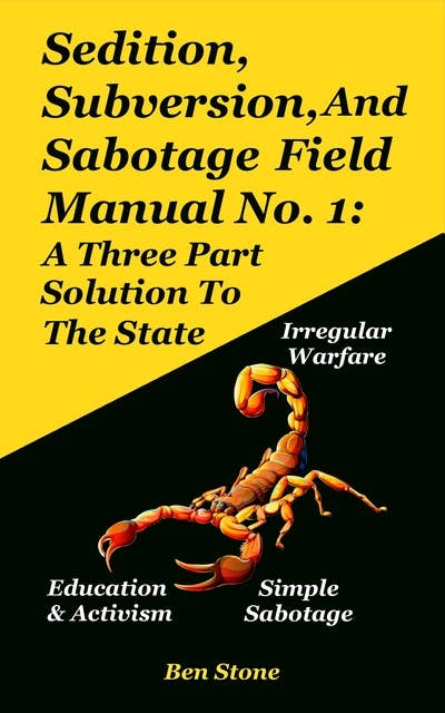 Sedition, Subversion, And Sabotage Field Manual No. 1: A Three Part Solution To The State