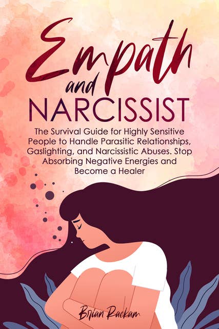 Empath and Narcissist: The Survival Guide for Highly Sensitive People to Handle Parasitic Relationships, Gaslighting, and Narcissistic Abuses. Stop Absorbing Negative Energies and Become a Healer