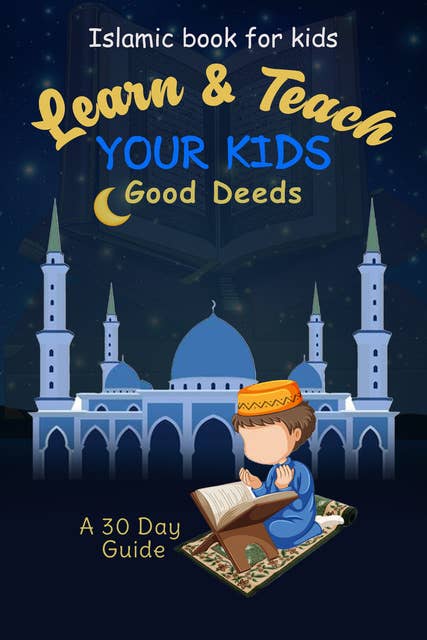 Learn & Teach Your Kids Good DeedsA 30 Day Guide!: Islamic Book For Kids