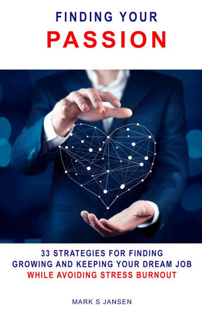 Finding Your Passion: 33 Strategies for Finding, Growing and Keeping Your Dream Job While Avoiding Stress Burnout
