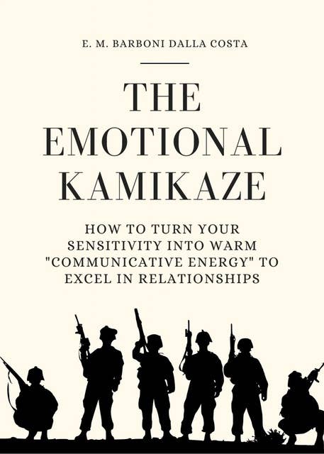 The Emotional Kamikaze: How to Turn Your Sensitivity into Warm "Communicative Energy" to Excel in Relationships
