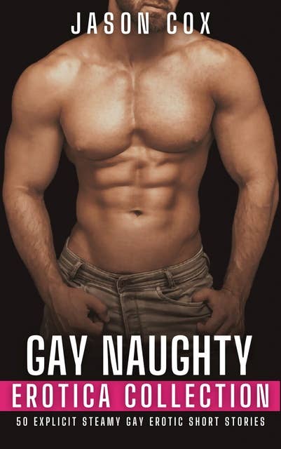 Gay Naughty Erotica Collection: 50 Explicit Steamy Gay Erotic Short Stories