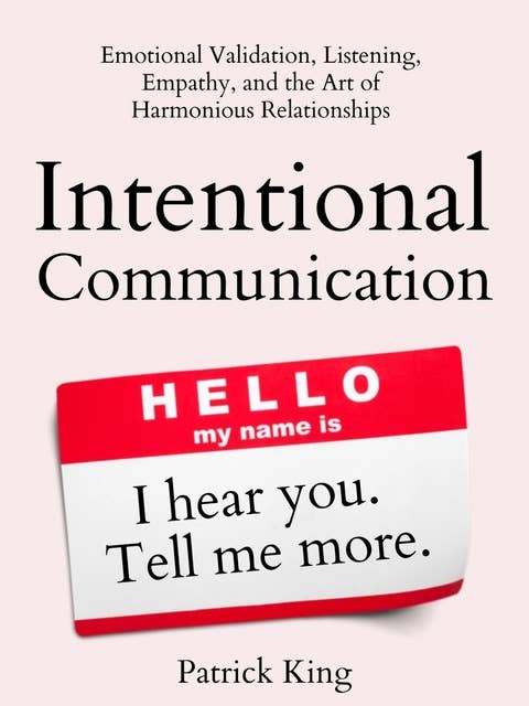 Intentional Communication: Emotional Validation, Listening, Empathy, and the Art of Harmonious Relationships