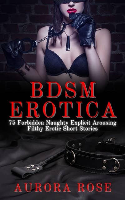 BDSM Erotica: 75 Forbidden Naughty Explicit Arousing Filthy Erotic Short Stories