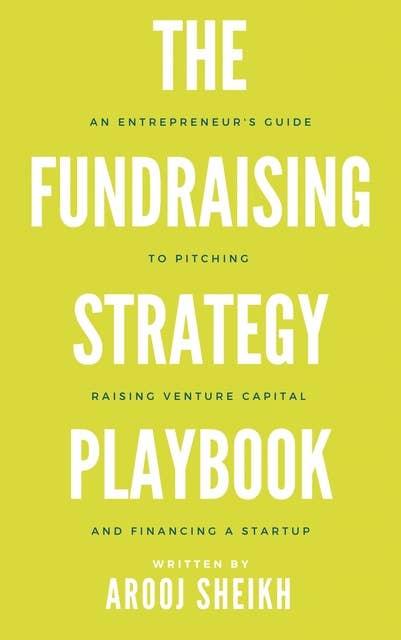 The Fundraising Strategy Playbook: An Entrepreneur's Guide To Pitching, Raising Venture Capital, and Financing a Startup