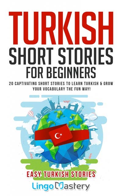 Turkish Short Stories for Beginners: 20 Captivating Short Stories to Learn Turkish & Grow Your Vocabulary the Fun Way!
