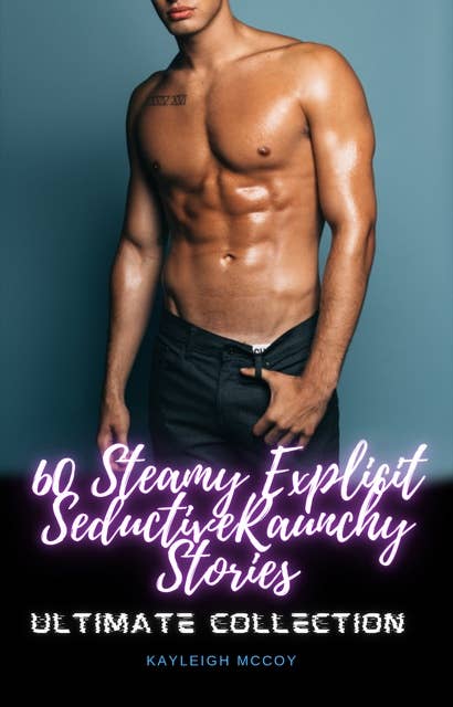 60 Steamy Explicit Seductive Raunchy Stories: Ultimate Collection