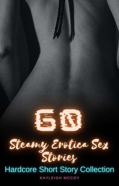 60 Steamy Erotica Sex Stories: Hardcore Short Story Collection