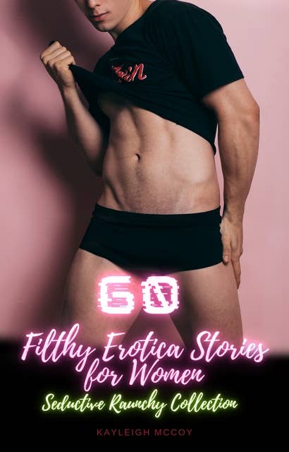 60 Filthy Erotica Stories for Women: Seductive Raunchy Collection