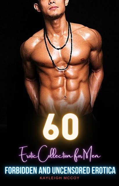 60 Forbidden and Uncensored Erotica: Erotic Anthology for Men