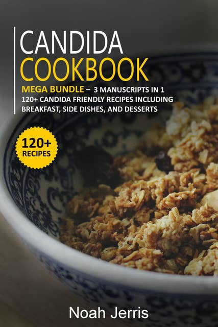 Candida Cookbook: Mega Bundle – 3 Manuscripts in 1 – 120+ Candida - Friendly Recipes Including Breakfast, Side Dishes, and Desserts