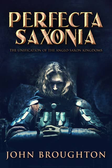 Perfecta Saxonia: The Unification of the Anglo-Saxon Kingdoms