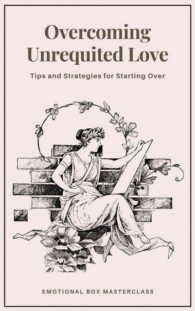 Overcoming Unrequited Love: Tips and Strategies for Starting Over