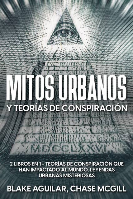 Mitos Urbanos y Teorías de Conspiración: 2 Libros en 1 - Teorías de Conspiración que han Impactado al Mundo, Leyendas Urbanas Misteriosas