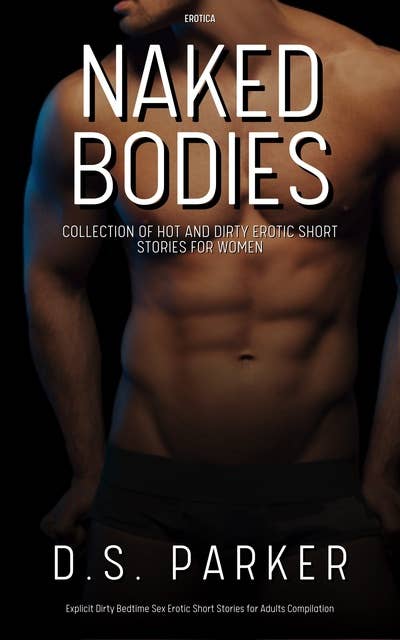 Naked Bodies: Collection of Hot and Dirty Erotic Short Stories For Women