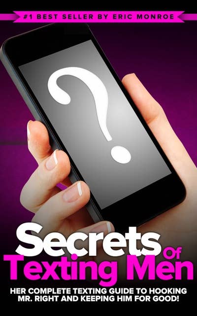 Secrets of Texting Men: HER Complete Texting Guide to Hooking Mr. Right and Keeping Him for Good!