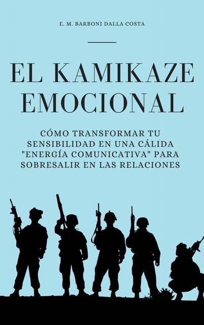 El Kamikaze Emocional: Cómo Transformar Tu Sensibilidad En Una Cálida "Energía Comunicativa" Para Sobresalir En Las Relaciones