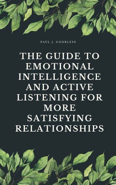 The Guide to Emotional Intelligence and Active Listening for More Satisfying Relationships