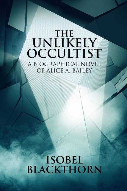 The Unlikely Occultist: A Biographical Novel of Alice A. Bailey