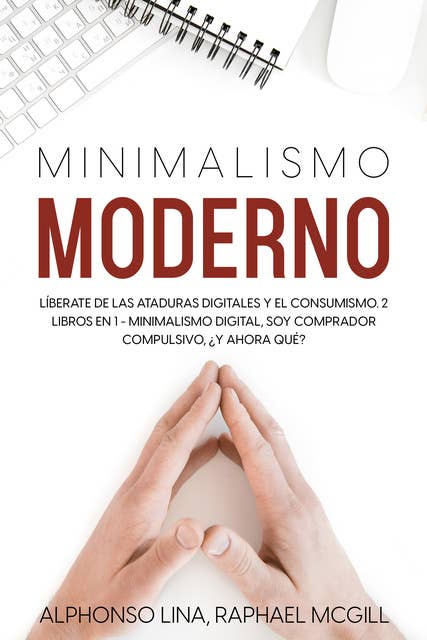 Minimalismo Moderno: Líberate de las Ataduras Digitales y el Consumismo. 2 Libros en 1 - Minimalismo Digital, Soy Comprador Compulsivo, ¿Y Ahora Qué?