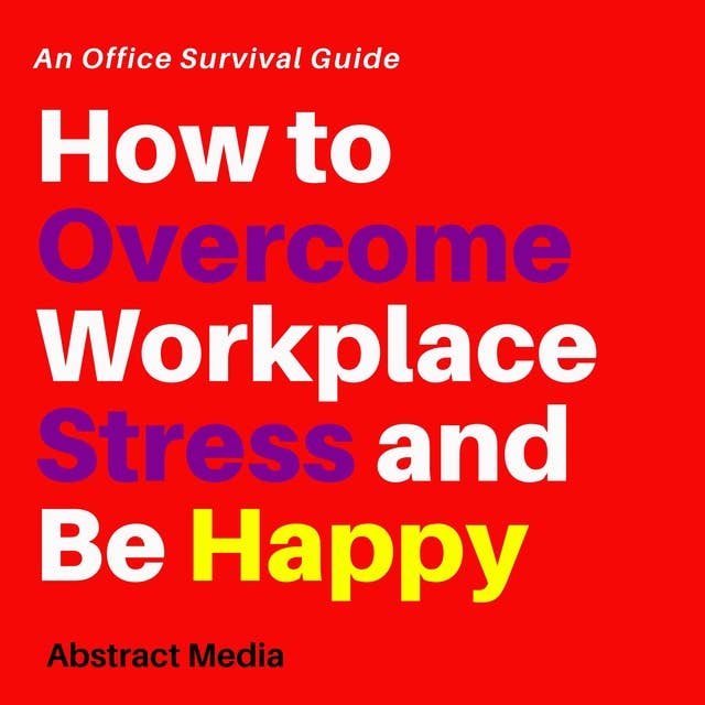 How to overcome workplace stress and be happy: An office survival guide