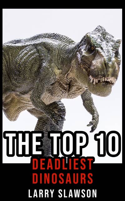 The Top 10 Deadliest Dinosaurs