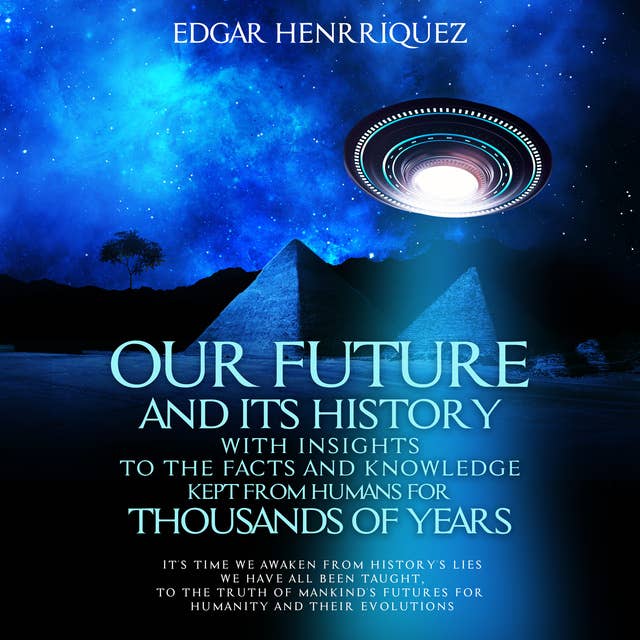 Our Future and Its History With Insights to the Facts and Knowledge Kept From Humans for Thousands of Years: It's Time We Awaken From History’s Lies We Have All Been Taught, to the Truth of Mankind's Futures for Humanity and Their Evolutions