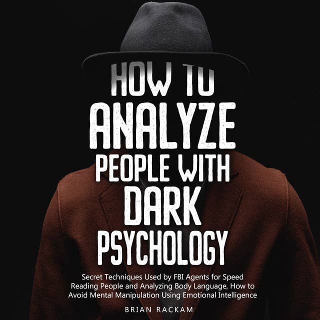 How to Analyze People with Dark Psychology: Secret Techniques Used by FBI Agents for Speed Reading People and Analyzing Body Language, How to Avoid Mental Manipulation Using Emotional Intelligence