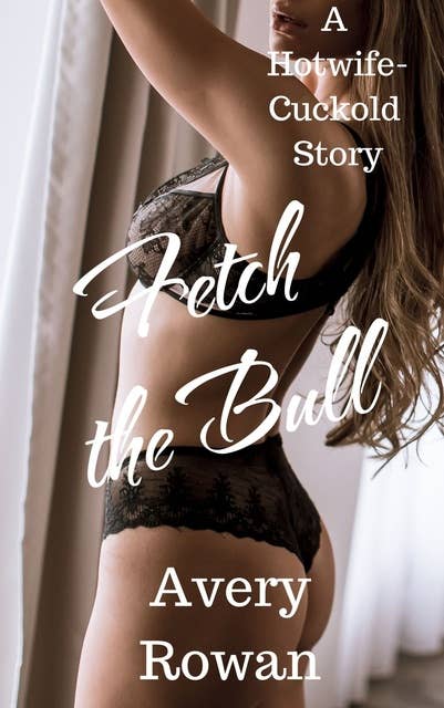 Fetch the Bull: A Hotwife-Cuckold Story