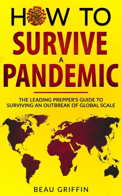 How to Survive a Pandemic: The Leading Prepper’s Guide to Surviving an Outbreak of Global Scale