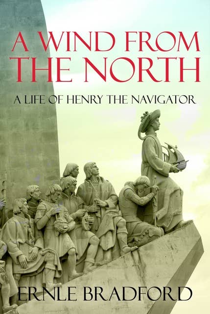 A Wind From the North: The Life of Henry the Navigator