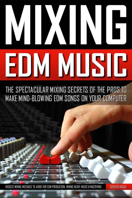 Mixing Edm Music: The Spectacular Mixing Secrets of the Pros to Make Mind-blowing EDM Songs on Your Computer (Biggest Mixing Mistakes to Avoid for EDM Production, Mixing Heavy Music & Mastering)