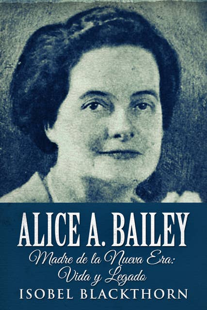 Alice A. Bailey: Madre de la Nueva Era : Vida y Legado