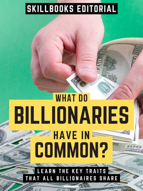 What Do Billionaires Have In Common?: Learn The Key Traits Shared By All Billionaires