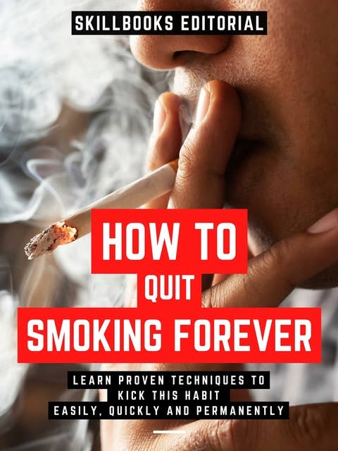 Quit Smoking For Good: Learn Proven Techniques To Quit This Habit Easily, Quickly And Permanently