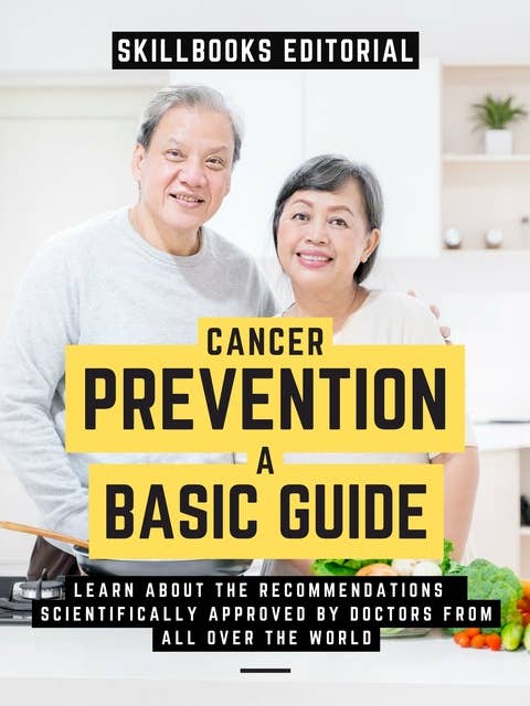 Cancer Prevention: A Basic Guide: Know The Recommendations Scientifically Approved By Doctors From All Over The World