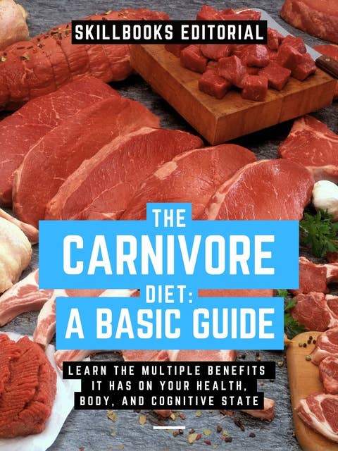 The Carnivorous Diet A Basic Guide: Learn The Multiple Benefits It Has On Your Health, Body And Cognitive State