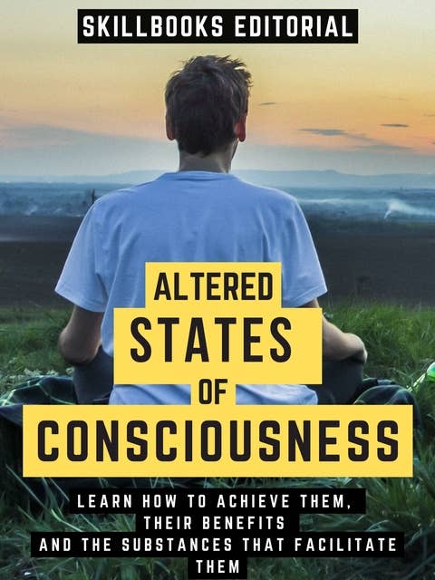 Altered States Of Consciousness: Learn How To Achieve Them, Their Benefits And The Substances That Facilitate Them