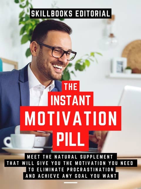 The Instant Motivation Pill: Meet The Natural Supplement That Will Give You The Motivation You Need To Eliminate Procrastination And Achieve Any Goal You Desire