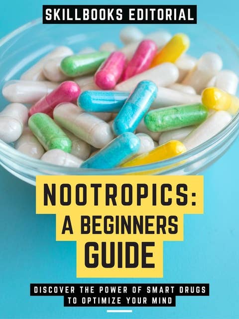 Nootropics: A Beginners Guide: Discover The Power Of Smart Drugs To Optimize Your Mind