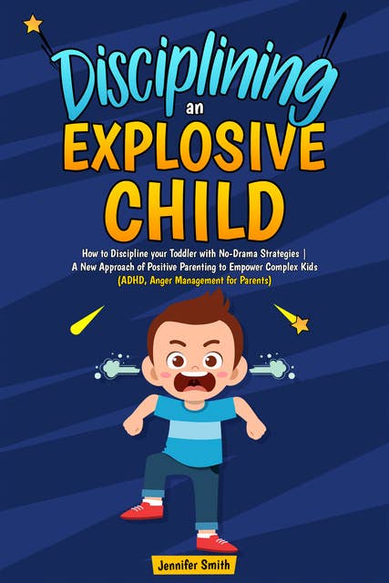 Disciplining an Explosive Child: How to Discipline your Toddler with No-Drama Strategies | A New Approach of Positive Parenting to Empower Complex Kids (ADHD, Anger Management for Parents)