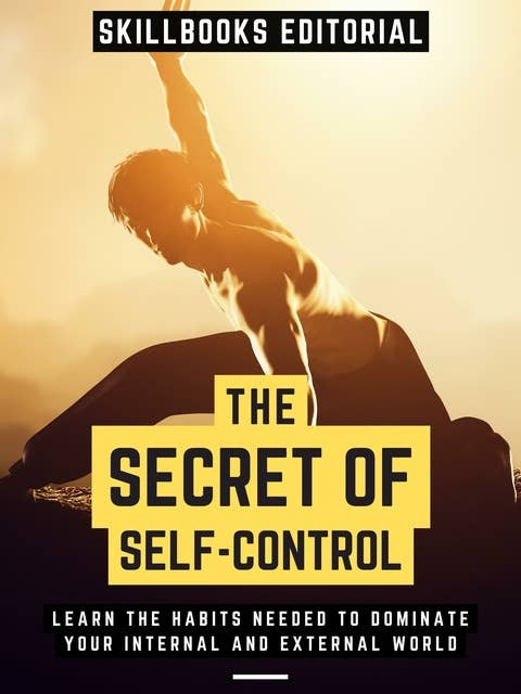 The Secret Of Self-Control: Learn The Habits Needed To Dominate Your Internal And External World