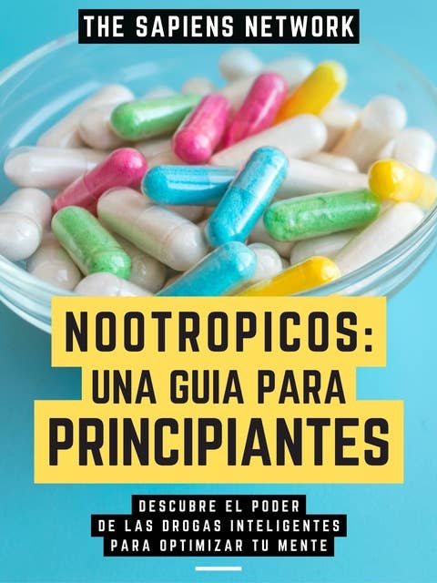 Nootropicos: Una Guia Para Principiantes: Descubre El Poder De Las Drogas Inteligentes Para Optimizar Tu Mente