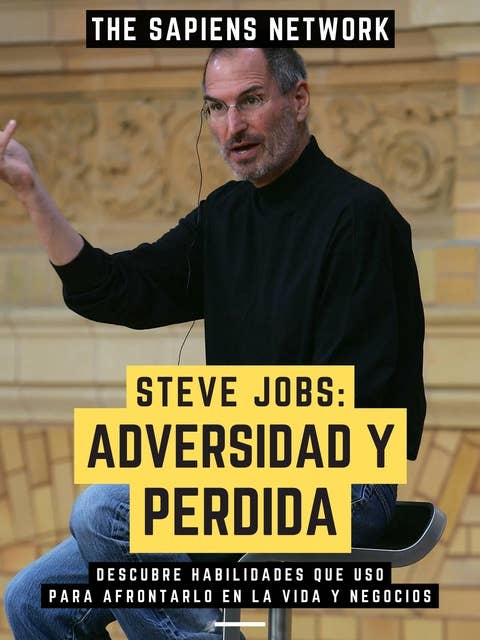 Steve Jobs: Adversidad Y Perdida: Descubre Habilidades Que Uso Para Afrontarlo En La Vida Y Negocios