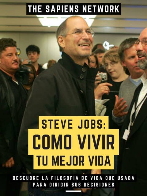 Steve Jobs: Como Vivir Tu Mejor Vida: Descubre La Filosofía De Vida Que Usaba Para Dirigir Sus Decisiones
