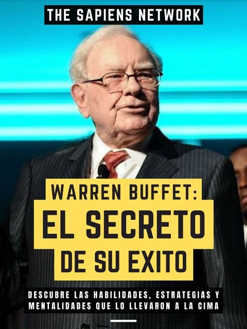 Warren Buffet: El Secreto De Su Exito: Descubre Las Habilidades, Estrategias Y Mentalidades Que Lo Llevaron A La Cima
